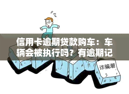 信用卡逾期贷款购车：车辆会被执行吗？有逾期记录还能申请汽车贷款吗？