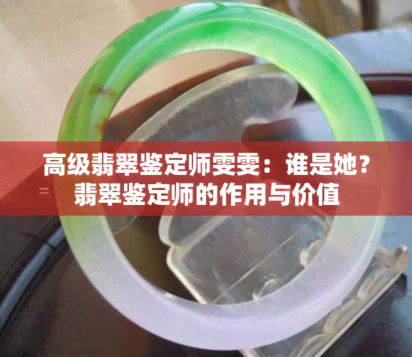 高级翡翠鉴定师雯雯：谁是她？翡翠鉴定师的作用与价值