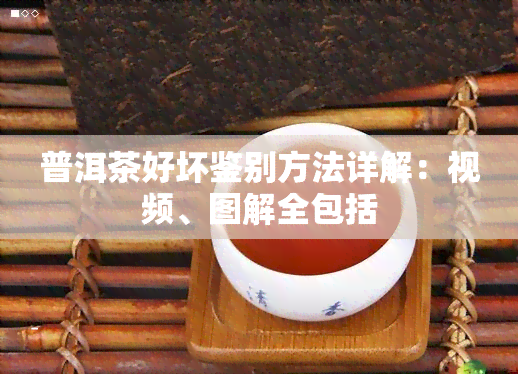 普洱茶好坏鉴别方法详解：视频、图解全包括