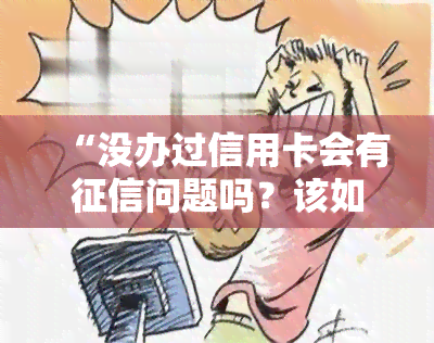 “没办过信用卡会有问题吗？该如何避免？”