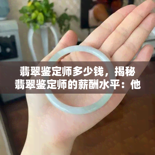 翡翠鉴定师多少钱，揭秘翡翠鉴定师的薪酬水平：他们值多少钱？