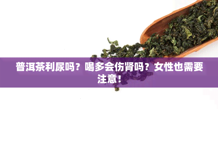 普洱茶利尿吗？喝多会伤肾吗？女性也需要注意！