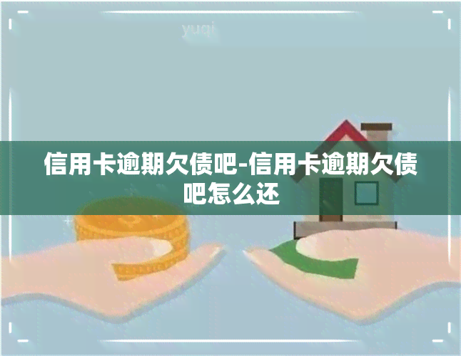 信用卡逾期欠债吧-信用卡逾期欠债吧怎么还