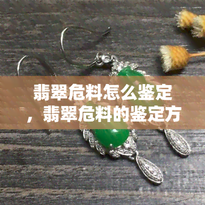 翡翠危料怎么鉴定，翡翠危料的鉴定方法全解析