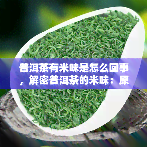 普洱茶有米味是怎么回事，解密普洱茶的米味：原因解析与品鉴技巧