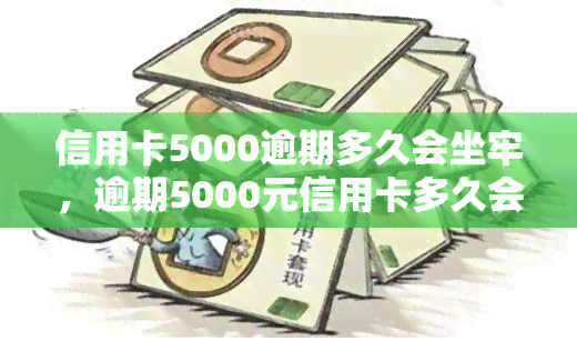 信用卡5000逾期多久会坐牢，逾期5000元信用卡多久会导致牢狱之灾？