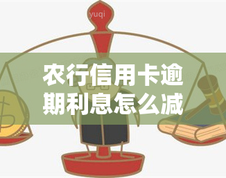 农行信用卡逾期利息怎么减免，如何申请减免农行信用卡逾期利息？