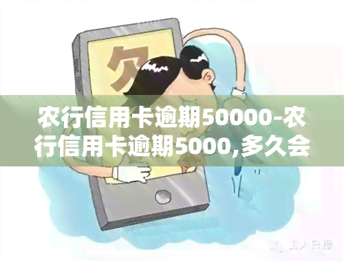 农行信用卡逾期50000-农行信用卡逾期5000,多久会被起诉