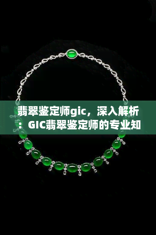 翡翠鉴定师gic，深入解析：GIC翡翠鉴定师的专业知识与技能