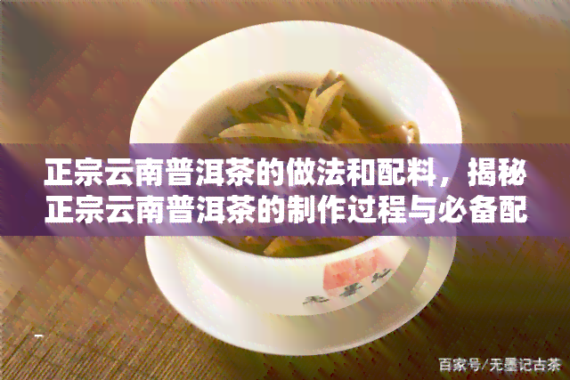 正宗云南普洱茶的做法和配料，揭秘正宗云南普洱茶的制作过程与必备配料