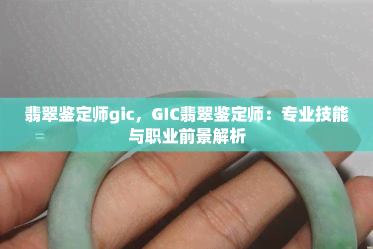 翡翠鉴定师gic，GIC翡翠鉴定师：专业技能与职业前景解析