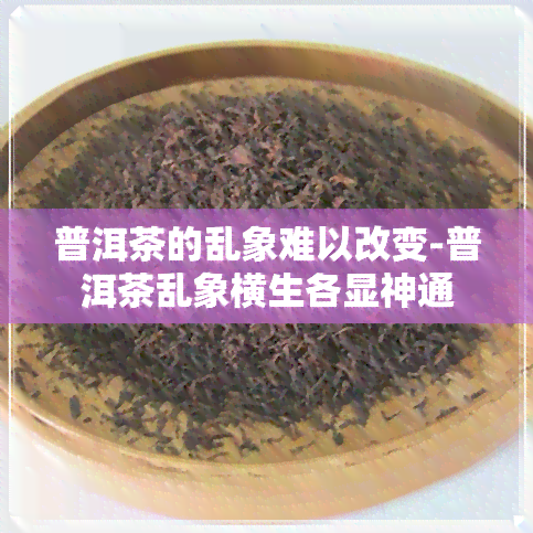 普洱茶的乱象难以改变-普洱茶乱象横生各显神通