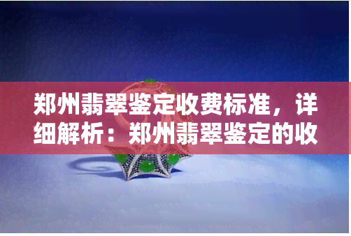 郑州翡翠鉴定收费标准，详细解析：郑州翡翠鉴定的收费标准