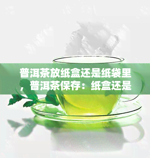 普洱茶放纸盒还是纸袋里，普洱茶保存：纸盒还是纸袋更适合？