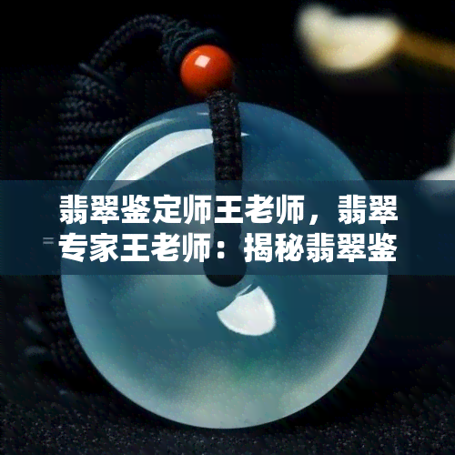 翡翠鉴定师王老师，翡翠专家王老师：揭秘翡翠鉴定的秘诀与技巧