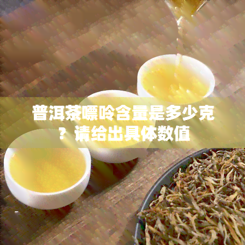 普洱茶嘌呤含量是多少克？请给出具体数值