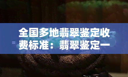 全国多地翡翠鉴定收费标准：翡翠鉴定一次多少钱？