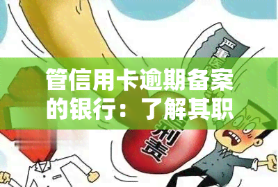 管信用卡逾期备案的银行：了解其职责与服务围