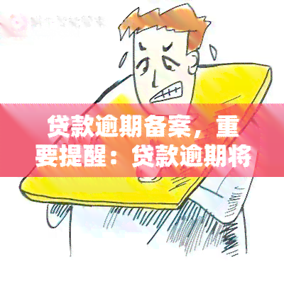 贷款逾期备案，重要提醒：贷款逾期将被备案，请及时还款！