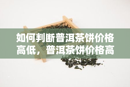 如何判断普洱茶饼价格高低，普洱茶饼价格高低的判断方法