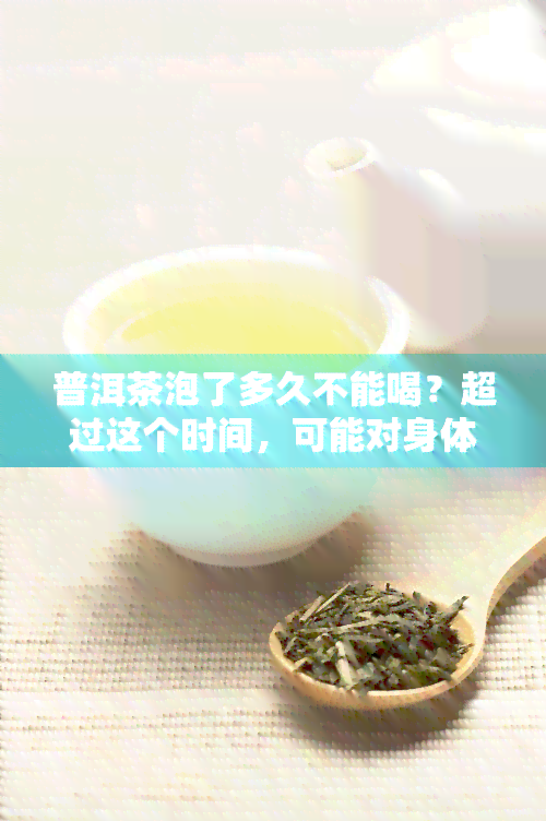 普洱茶泡了多久不能喝？超过这个时间，可能对身体有害！