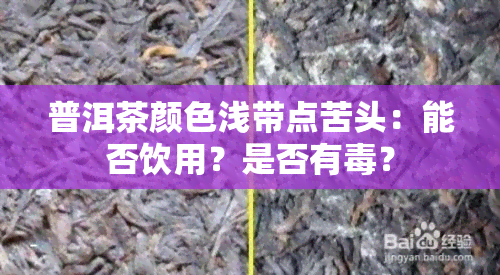 普洱茶颜色浅带点苦头：能否饮用？是否有？