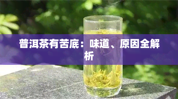 普洱茶有苦底：味道、原因全解析