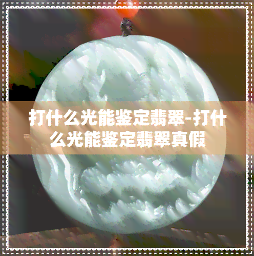 打什么光能鉴定翡翠-打什么光能鉴定翡翠真假