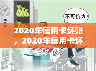 2020年信用卡坏账，2020年信用卡坏账率上升，消费者需警惕风险