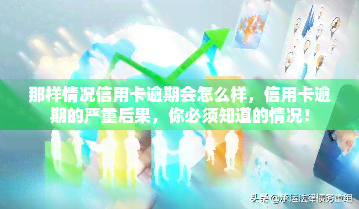 那样情况信用卡逾期会怎么样，信用卡逾期的严重后果，你必须知道的情况！