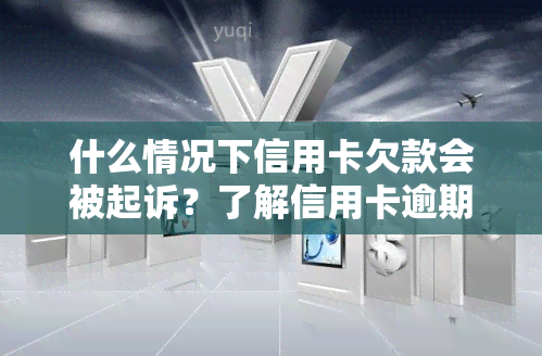 什么情况下信用卡欠款会被起诉？了解信用卡逾期被起诉的情况