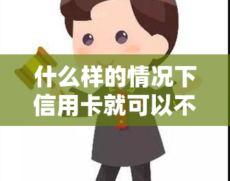 什么样的情况下信用卡就可以不还，揭秘：在哪些情况下可以合法拒绝偿还信用卡债务？