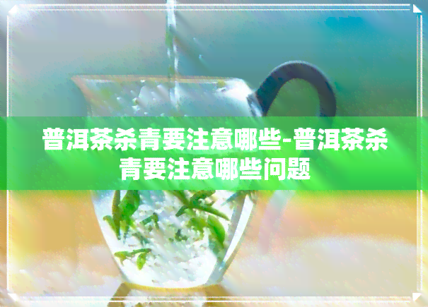 普洱茶杀青要注意哪些-普洱茶杀青要注意哪些问题