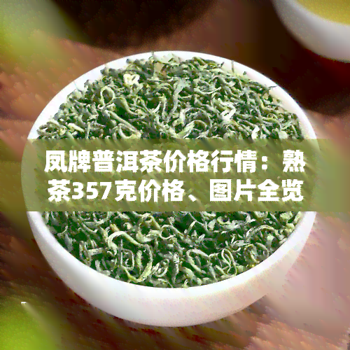 凤牌普洱茶价格行情：熟茶357克价格、图片全览