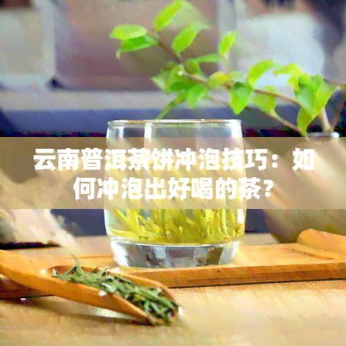 云南普洱茶饼冲泡技巧：如何冲泡出好喝的茶？