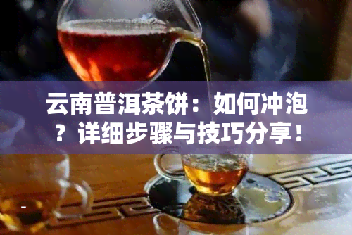 云南普洱茶饼：如何冲泡？详细步骤与技巧分享！