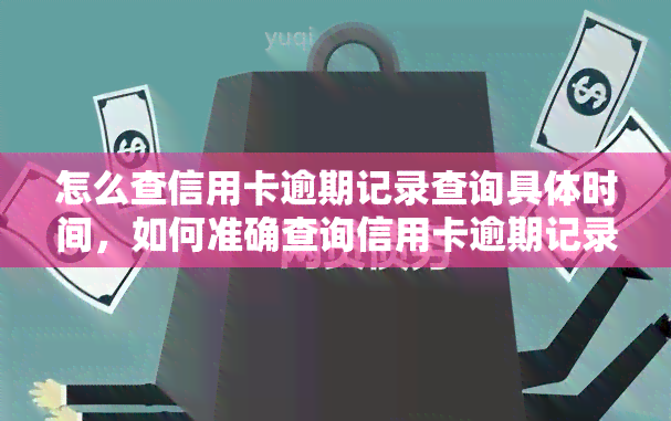 怎么查信用卡逾期记录查询具体时间，如何准确查询信用卡逾期记录的时间？