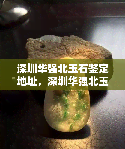 深圳华强北玉石鉴定地址，深圳华强北玉石鉴定：地址与联系方式一览