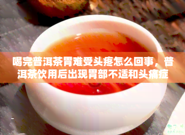 喝完普洱茶胃难受头疼怎么回事，普洱茶饮用后出现胃部不适和头痛症状的原因解析