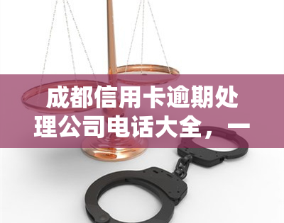 成都信用卡逾期处理公司电话大全，一站式解决你的逾期问题