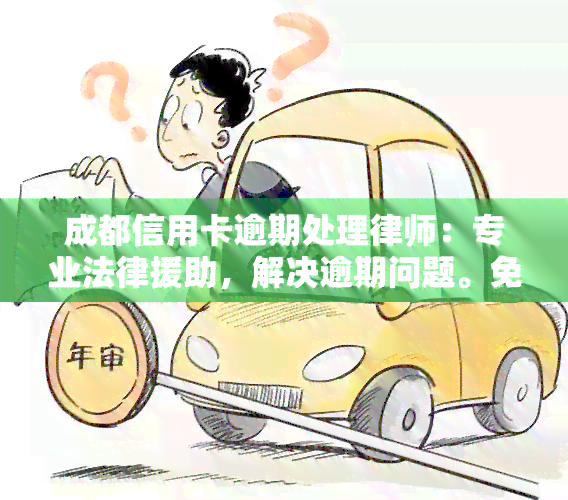 成都信用卡逾期处理律师：专业法律援助，解决逾期问题。免费咨询电话