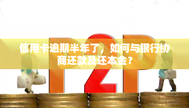 信用卡逾期半年了，如何与银行协商还款及还本金？