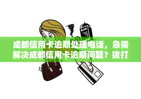 成都信用卡逾期处理电话，急需解决成都信用卡逾期问题？拨打这个电话获取专业处理建议！