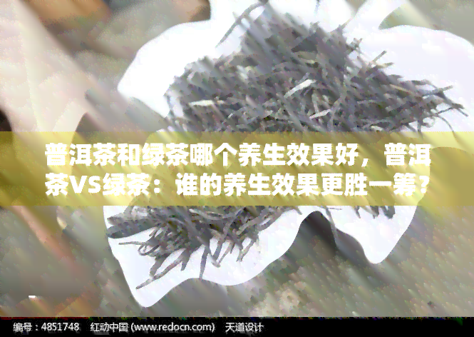 普洱茶和绿茶哪个养生效果好，普洱茶VS绿茶：谁的养生效果更胜一筹？