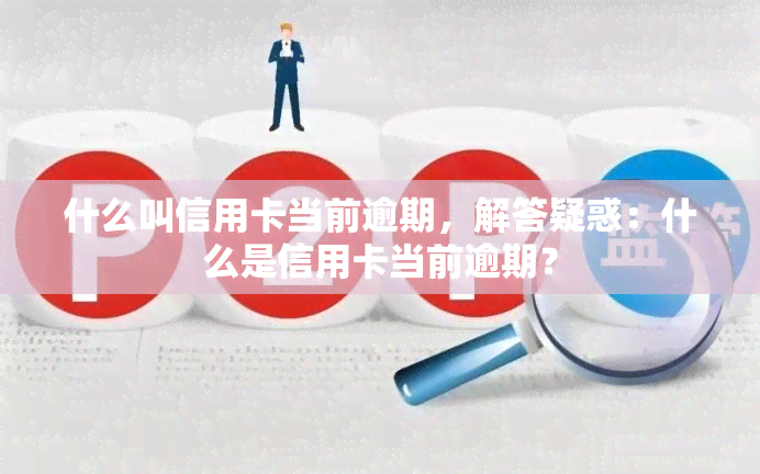 什么叫信用卡当前逾期，解答疑惑：什么是信用卡当前逾期？