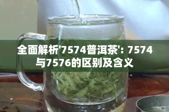 全面解析'7574普洱茶': 7574与7576的区别及含义