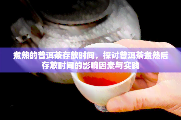 煮熟的普洱茶存放时间，探讨普洱茶煮熟后存放时间的影响因素与实践