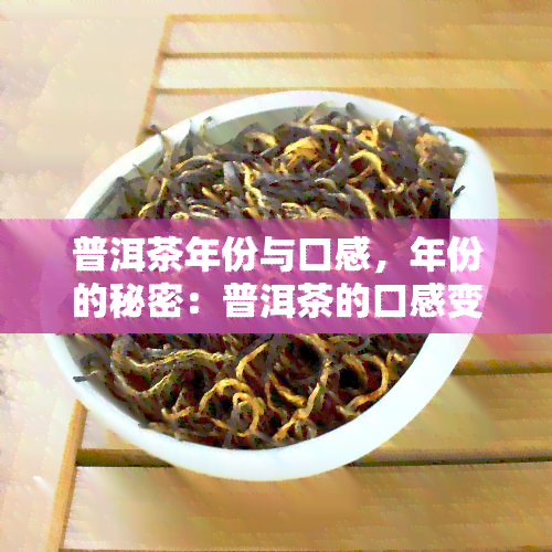 普洱茶年份与口感，年份的秘密：普洱茶的口感变化解析