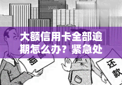 大额信用卡全部逾期怎么办？紧急处理策略与建议