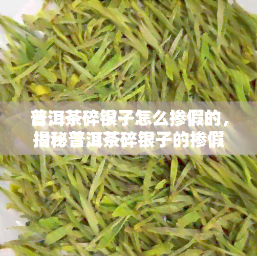 普洱茶碎银子怎么掺假的，揭秘普洱茶碎银子的掺假手法